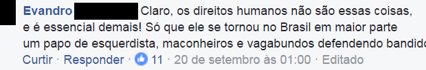 "Of course human rights aren't these things and are so essential! It's just that in Brazil they've become in great part the chat of the left, stoners and wasters defending thugs." "Of course human rights aren't these things and are so essential! It's just that in Brazil they've become in great part the chat of the left, stoners and wasters defending thugs."
